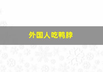 外国人吃鸭脖