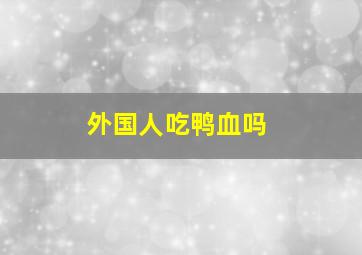 外国人吃鸭血吗