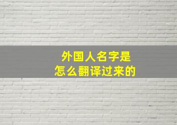 外国人名字是怎么翻译过来的