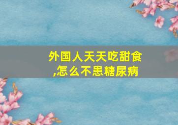 外国人天天吃甜食,怎么不患糖尿病