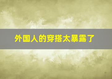 外国人的穿搭太暴露了