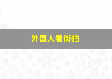 外国人看街拍