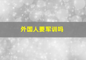 外国人要军训吗