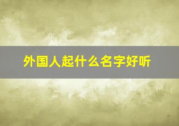 外国人起什么名字好听