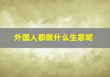 外国人都做什么生意呢