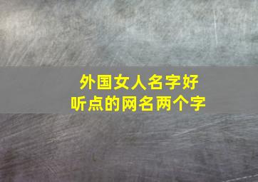 外国女人名字好听点的网名两个字