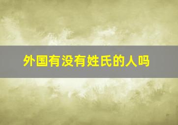 外国有没有姓氏的人吗