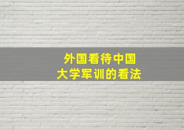 外国看待中国大学军训的看法