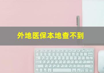 外地医保本地查不到