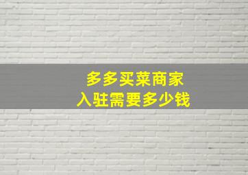 多多买菜商家入驻需要多少钱