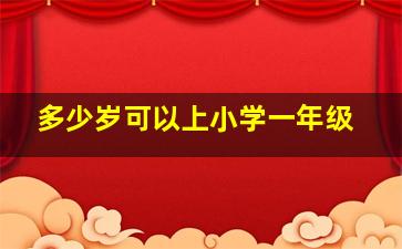 多少岁可以上小学一年级