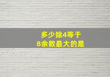 多少除4等于8余数最大的是