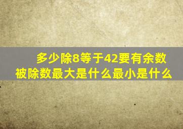 多少除8等于42要有余数被除数最大是什么最小是什么