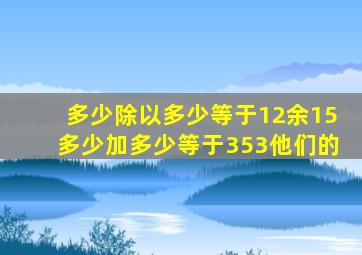 多少除以多少等于12余15多少加多少等于353他们的