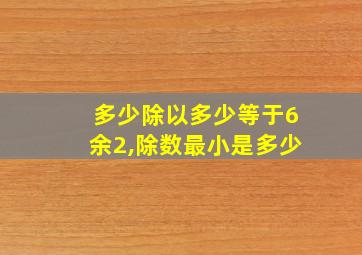 多少除以多少等于6余2,除数最小是多少