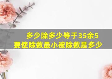 多少除多少等于35余5要使除数最小被除数是多少