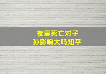 夜里死亡对子孙影响大吗知乎