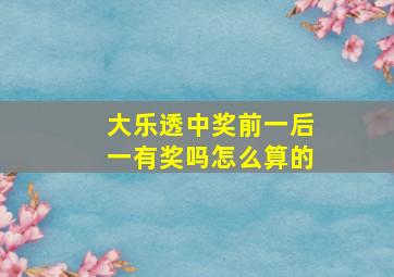 大乐透中奖前一后一有奖吗怎么算的