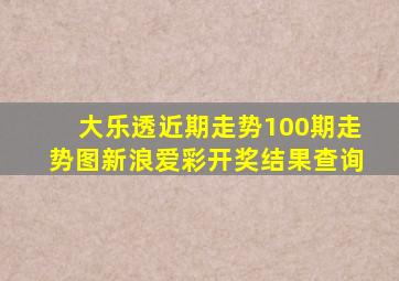 大乐透近期走势100期走势图新浪爱彩开奖结果查询