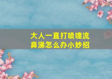 大人一直打喷嚏流鼻涕怎么办小妙招