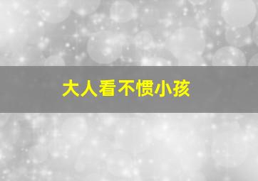 大人看不惯小孩