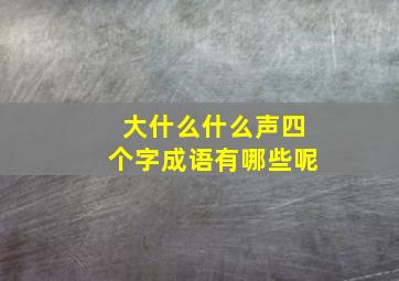 大什么什么声四个字成语有哪些呢