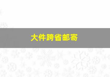 大件跨省邮寄