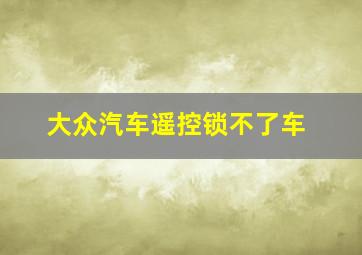 大众汽车遥控锁不了车