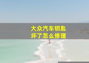 大众汽车钥匙坏了怎么修理