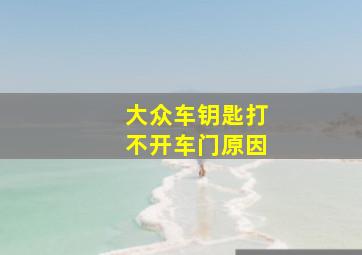 大众车钥匙打不开车门原因