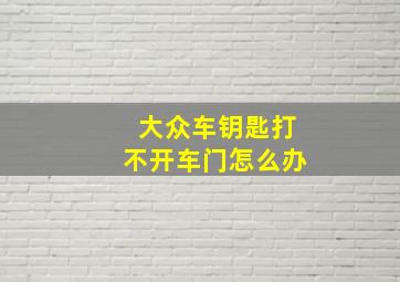 大众车钥匙打不开车门怎么办