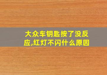 大众车钥匙按了没反应,红灯不闪什么原因