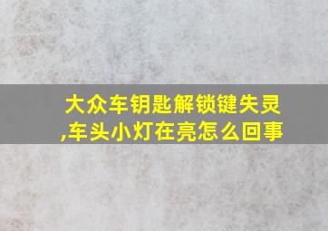 大众车钥匙解锁键失灵,车头小灯在亮怎么回事