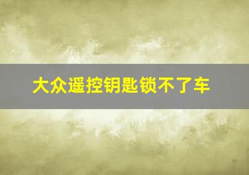 大众遥控钥匙锁不了车