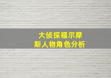 大侦探福尔摩斯人物角色分析