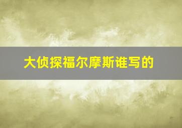 大侦探福尔摩斯谁写的