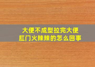 大便不成型拉完大便肛门火辣辣的怎么回事