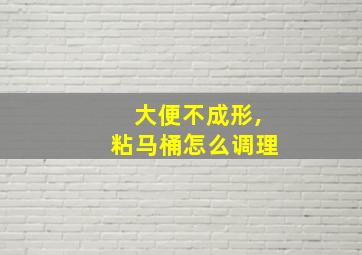 大便不成形,粘马桶怎么调理