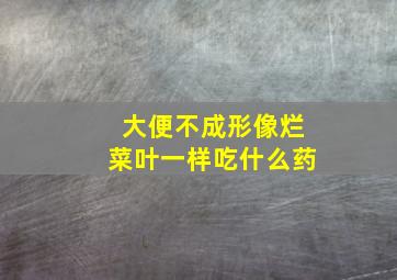 大便不成形像烂菜叶一样吃什么药