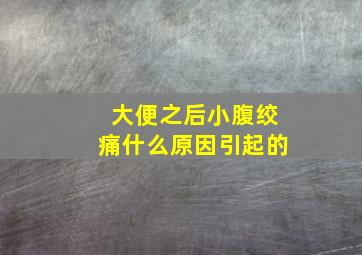 大便之后小腹绞痛什么原因引起的