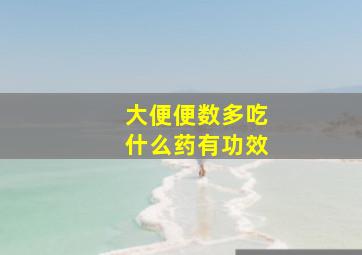 大便便数多吃什么药有功效