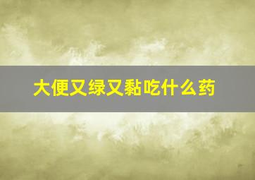 大便又绿又黏吃什么药