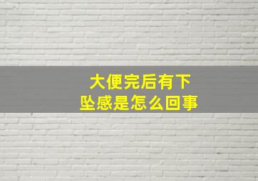 大便完后有下坠感是怎么回事