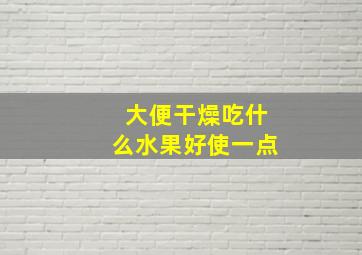 大便干燥吃什么水果好使一点