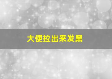 大便拉出来发黑