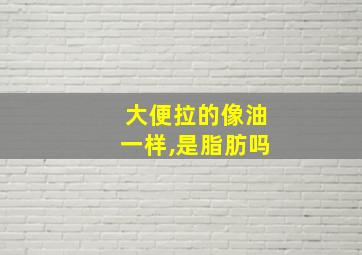 大便拉的像油一样,是脂肪吗