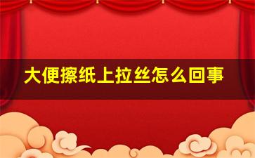 大便擦纸上拉丝怎么回事