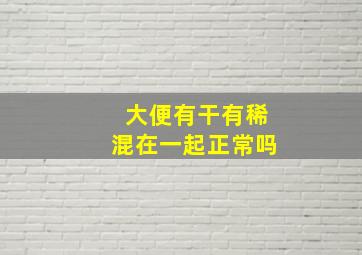 大便有干有稀混在一起正常吗