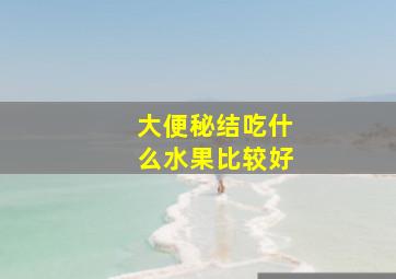 大便秘结吃什么水果比较好