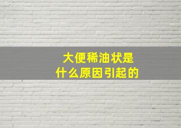 大便稀油状是什么原因引起的